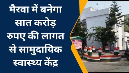 सिवान: मैरवा में बनेगा सात करोड़ रुपए की लागत से सामुदायिक स्वास्थ्य केंद्र