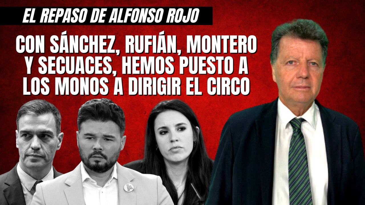 Alfonso Rojo: “Con Sánchez, Rufián, Montero y secuaces, hemos puesto a los monos a dirigir el circo”