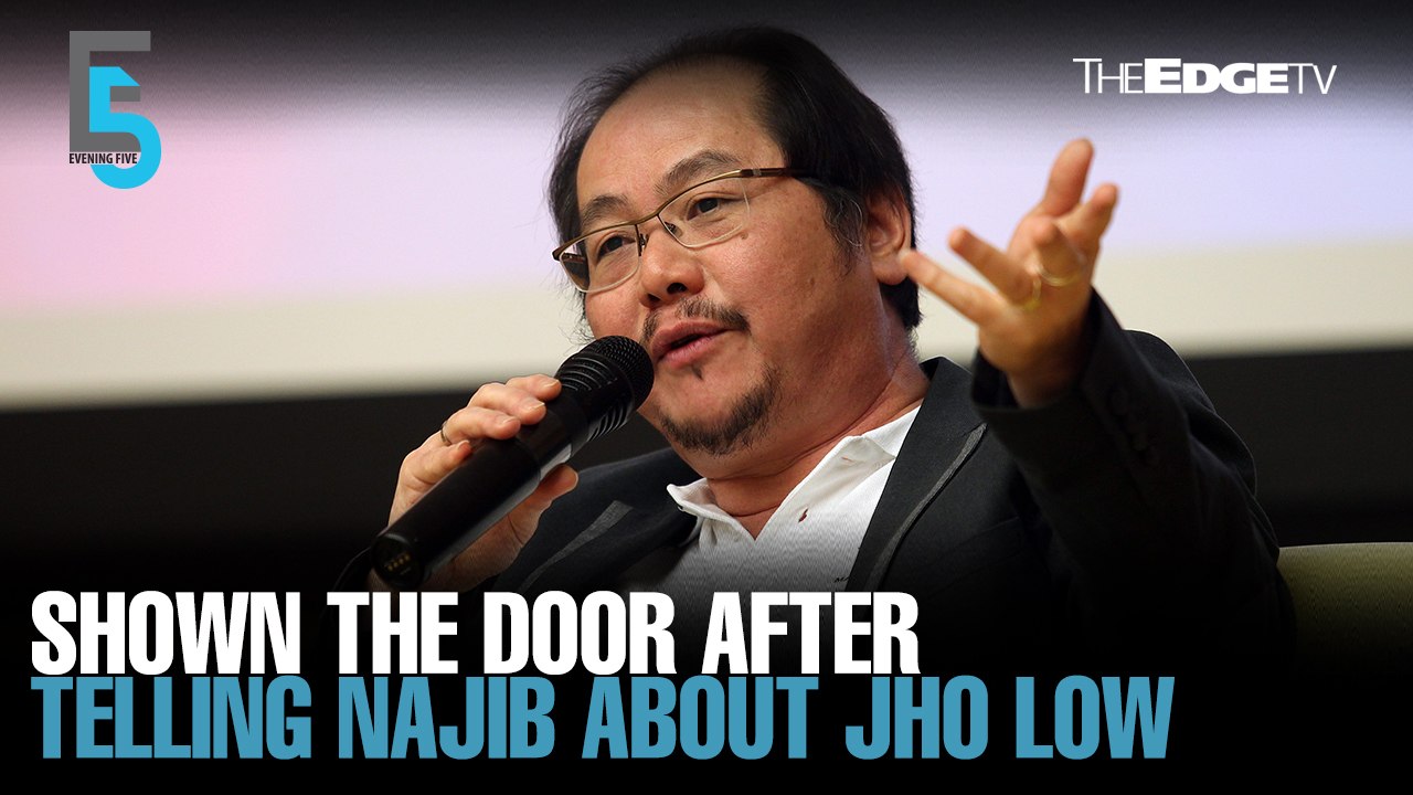 EVENING 5: Edge chairman says shown the door after telling Najib about Jho Low