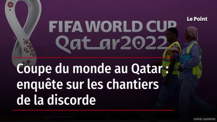Coupe du monde au Qatar : enquête sur les chantiers de la discorde
