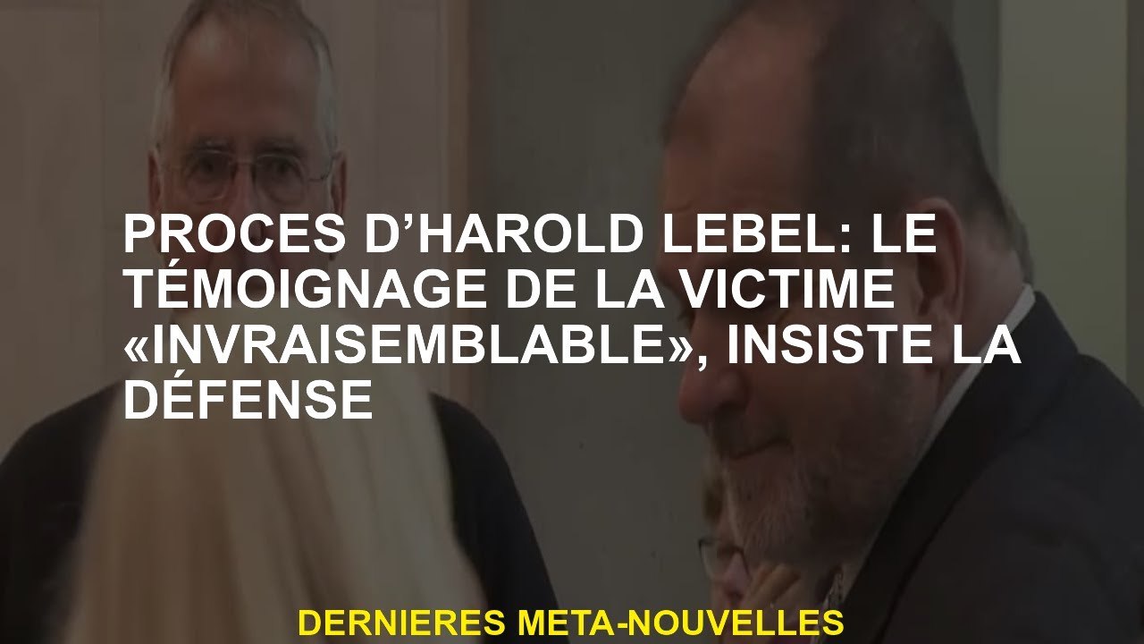 Essai Harold Lebel: le témoignage de la victime "incroyable", insiste sur la défense