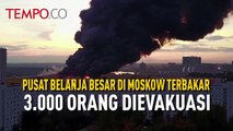 Pusat Belanja Besar di Moskow Terbakar 3.000 Orang Dievakuasi