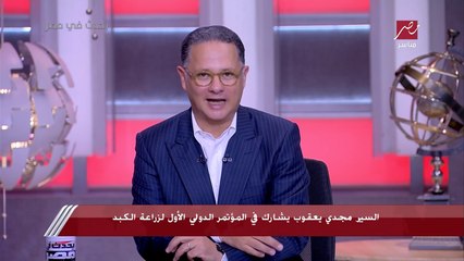 السير مجدي يعقوب يشارك في المؤتمر الدولي الأول لزراعة الكبد.. ووزير الصحة: نستهدف إجراء 70 ألف عملية بحلول 2030