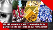 ¡EL INE le ordena a AMLO que no hable de partidos de la oposición en sus mañaneras!