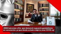 ¡IMSS balconea a Dra. que denunció supuesto gandallismoen vacunación, ya que desde octubre dejó la zona COVID!