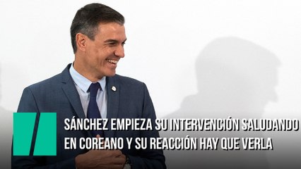 Sánchez empieza su intervención saludando en coreano y su reacción hay que verla