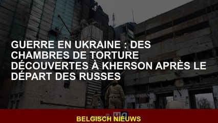 Guerre en Ukraine: salles de torture découvertes à Kherson après le départ des Russes