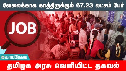அரசு வேலை வாய்ப்புக்காக 67.23 லட்சம் பேர் பதிவு ;- தமிழக அரசு