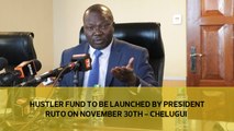 Hustler Fund to be launched by President Ruto on November 30th  - Chelugui