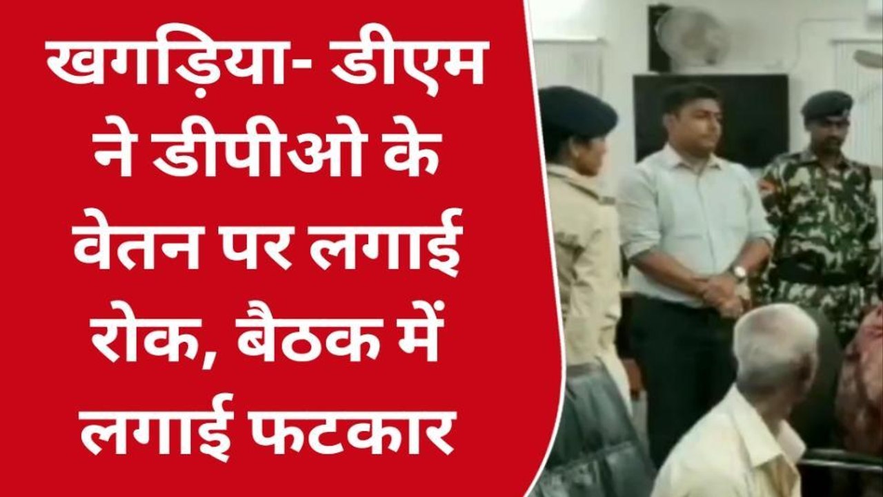 खगड़िया: डीएम ने डीपीओ के वेतन पर लगाई रोक, जमकर लगाई फटकार
