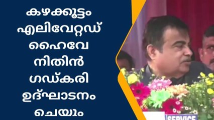 കഴക്കൂട്ടം എലിവേറ്റഡ് ഹൈവേ കേന്ദ്രമന്ത്രി നിതിൻ ഗഡ്കരി ഉദ്ഘാടനം ചെയ്യും