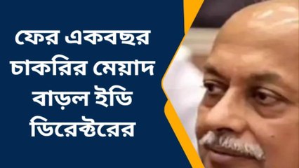 ফের একবছর চাকরির মেয়াদ বাড়ল ইডি ডিরেক্টরের
