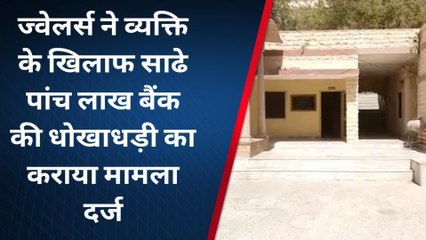 जोधपुर : ज्वेलर्स ने एक व्यक्ति के खिलाफ साढे पांच लाख की धोखाधड़ी का कराया मामला दर्ज