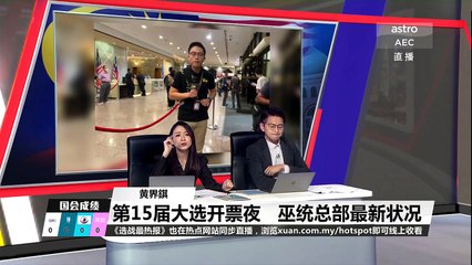 【直播】ASTRO AEC《选战最热报》大选开票全程直播🔥：谁将赢得马来西亚第15届大选？