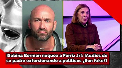 ¡Sabina Berman noquea a Ferriz Jr! ¡Audios de su padre extorsionando a políticos, ¿son fake?