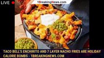 Taco Bell's enchirito and 7 layer nacho fries are holiday calorie bombs - 1breakingnews.com