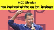 Delhi के MCD Election में लोगों से Arvind Kejriwal की अपील कहा- काम रोकने वाले को Vote मत्त देना |