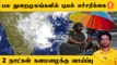 Tamilnadu Rains | கடலோர மாவட்டங்களில் விடுக்கப்பட்டுள்ள புயல் எச்சரிக்கை