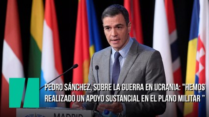 Pedro Sánchez, sobre la guerra en Ucrania: "Hemos realizado un apoyo sustancial en el plano militar ”