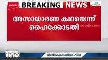 എൽദോസ് എംഎൽഎക്ക് എതിരായ ലൈംഗിക പീഡനക്കേസ് അസാധാരണ കഥയെന്ന് ഹൈക്കോടതി