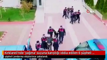 Kırklareli'nde 'yağma' suçuna karıştığı iddia edilen 6 şüpheli yakalandı