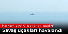 Karkamış'a roketli saldırı: Savaş uçakları havalandı