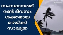 സംസ്ഥാനത്ത് രണ്ട് ദിവസം ശക്തമായ മഴയ്ക്ക് സാദ്ധ്യത