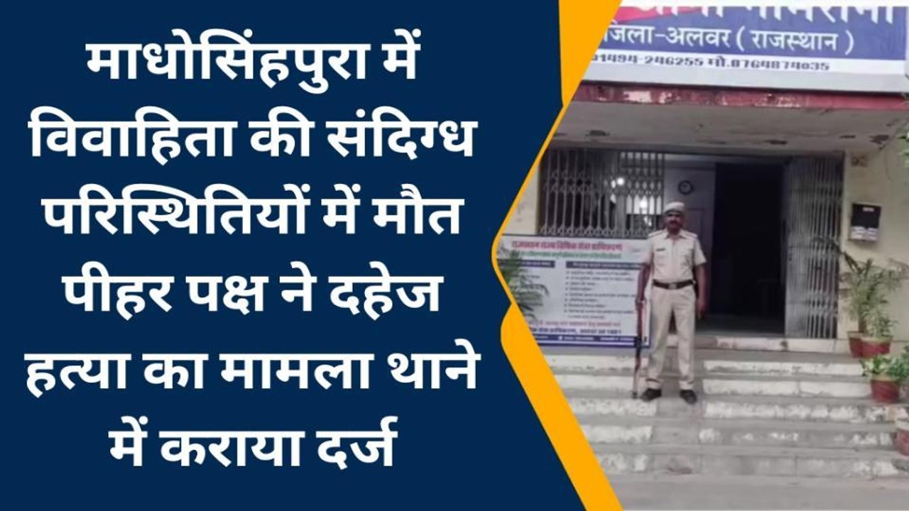 अलवर : संदिग्ध परिस्थितियों में महिला की मौत, पीहर पक्ष ने दहेज हत्या का लगाया आरोप...