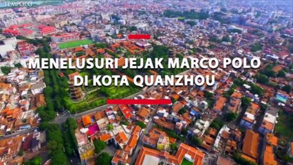 Menelusuri Quanzhou, Jejak Penjelajah Italia Marco Polo
