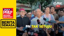 PASCA PRU15: PN tak setuju tubuh kerajaan perpaduan bersama PH