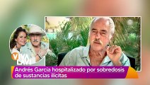 Andrés García es hospitalizado por sobredosis de sustancias ilegales