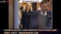 Elizabeth Holmes Judge Proposes Texas Prison Camp, Family Visits - 1breakingnews.com