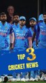 Top 3 Cricket News