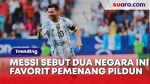Enggak Nyangka! Messi Sebut Dua Negara Ini Favorit Pemenang Piala Dunia 2022