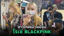 สาวไทยหน้าเหมือน โรเซ่ BLACKPINK อย่างกับฝาแฝด ถึงขั้นต้องขอถ่ายรูป