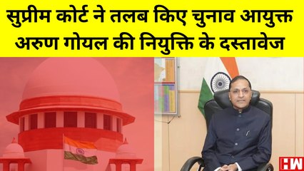 Supreme Court  ने तलब किए चुनाव आयुक्त Arun Goyal की नियुक्ति के दस्तावेज |Delhi Election Commission
