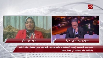 أسماء عشري إحدي المتضررات من الحرمان من الميراث: أبناء عمي استولوا على ميراثي وشقيقاتي المقدر بـ 6 مليون جنيه بحجة عدم خروج الميراث لأزواجنا لأنهم أغراب