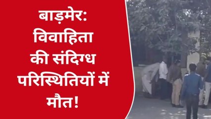 Download Video: बाड़मेर: विवाहिता की संदिग्ध परिस्थिति में मौत से मचा हड़कंप, पुलिस आई हरकत में