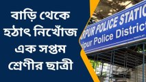 সোনারপুর দক্ষিণ: বাড়ি থেকে হঠাৎ নিখোঁজ সপ্তম শ্রেণীর ছাত্রী