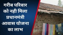 संतकबीरनगर: गरीब परिवार तक नही पहुंचा प्रधानमंत्री आवास योजना का लाभ