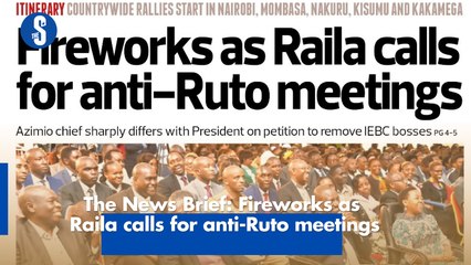 The News Brief: Fireworks as Raila calls for anti-Ruto meetings