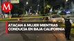 Mujer es asesinada a balazos mientras conducía en Baja California