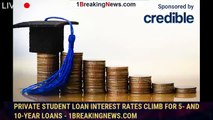 Private student loan interest rates climb for 5- and 10-year loans - 1breakingnews.com