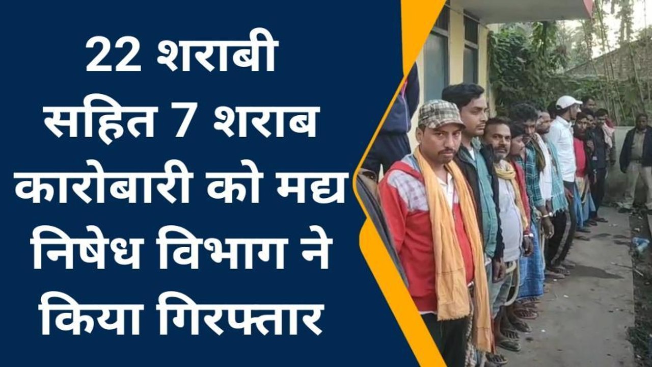 मधेपुरा: मद्य निषेध विभाग ने 22 शराबी सहित सात शराब कारोबारी को किया गिरफ्तार, भेजा जेल
