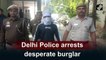 Delhi Police arrest desperate burglar