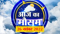 Weather Forecast 26 November 2022 | देखिए क्या है आपके यहां मौसम का हाल | Weather Report Today