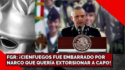 ¡CIENFUEGOS FUE EMBARRADO POR  TRAFICANTE QUE QUERÍA EXTORSIONAR A CAPO!