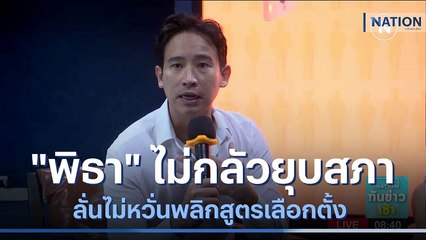 "พิธา" ไม่กลัวยุบสภา ลั่นไม่หวั่นพลิกสูตรเลือกตั้ง | เนชั่นทันข่าวเช้า | NationTV22