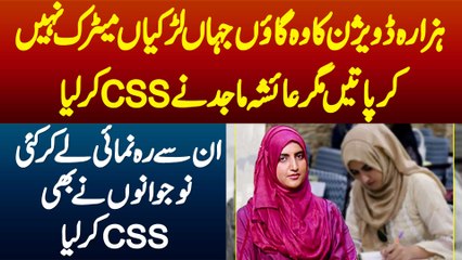 Haraza Division Ka Wo Village Jahan Larkiyan Matric Nahi Kar Pati Magar Ayesha Majid Ne CSS Kar Liya