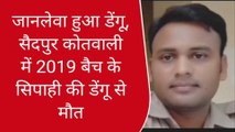 गाजीपुर: जानलेवा हुआ डेंगू कोतवाली में दो हजार उन्नीस बैच के सिपाही की डेंगू से मौत